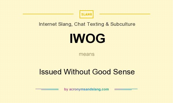 What does IWOG mean? It stands for Issued Without Good Sense