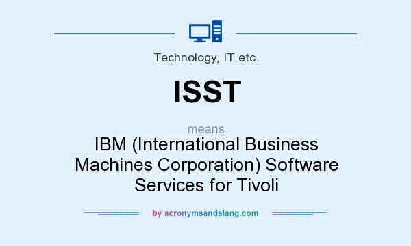 What does ISST mean? It stands for IBM (International Business Machines Corporation) Software Services for Tivoli