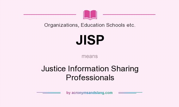 What does JISP mean? It stands for Justice Information Sharing Professionals