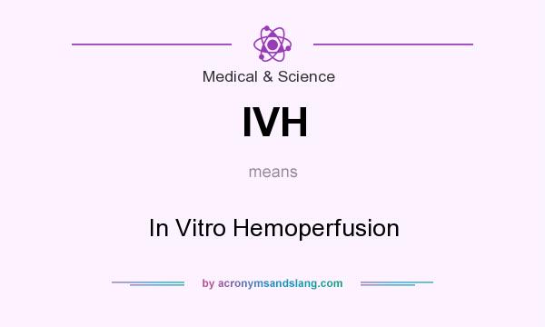 What does IVH mean? It stands for In Vitro Hemoperfusion