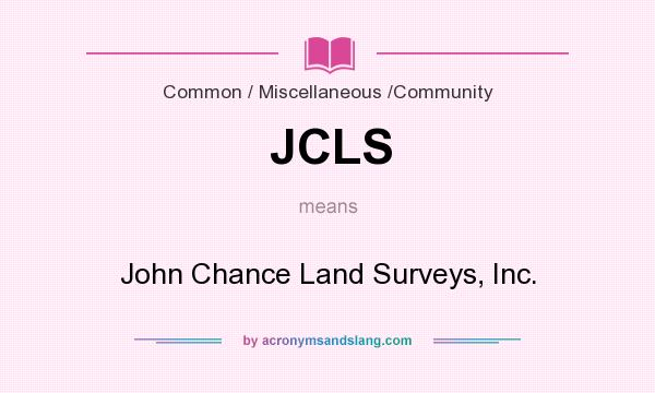 What does JCLS mean? It stands for John Chance Land Surveys, Inc.