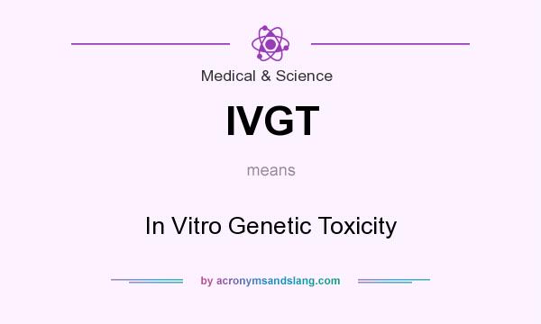What does IVGT mean? It stands for In Vitro Genetic Toxicity