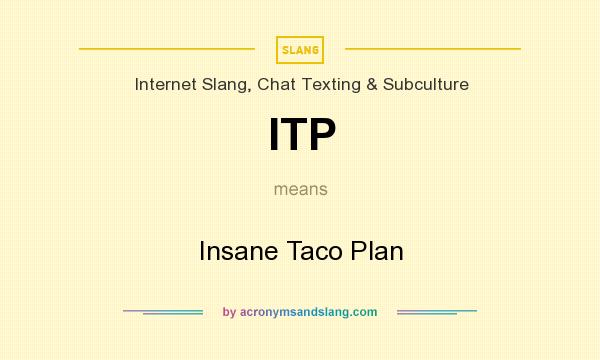 What does ITP mean? It stands for Insane Taco Plan