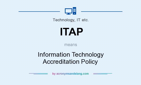 What does ITAP mean? It stands for Information Technology Accreditation Policy