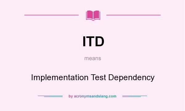 What does ITD mean? It stands for Implementation Test Dependency
