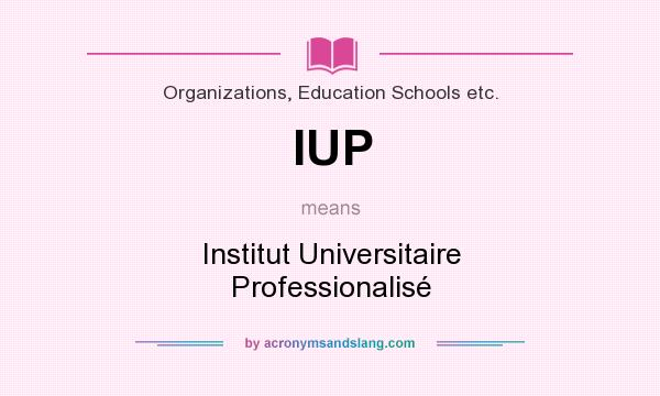 What does IUP mean? It stands for Institut Universitaire Professionalisé
