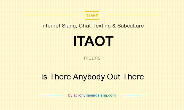 What does ITAOT mean? It stands for Is There Anybody Out There