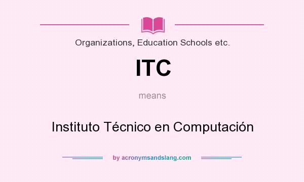 What does ITC mean? It stands for Instituto Técnico en Computación