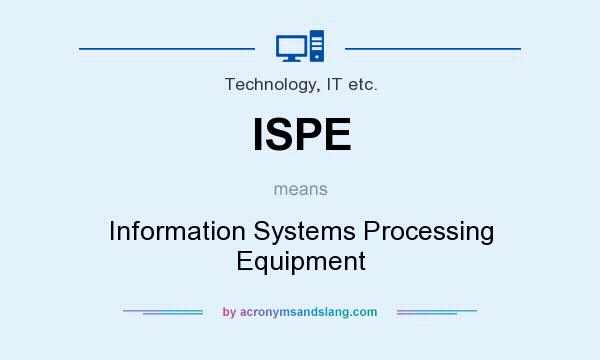 What does ISPE mean? It stands for Information Systems Processing Equipment