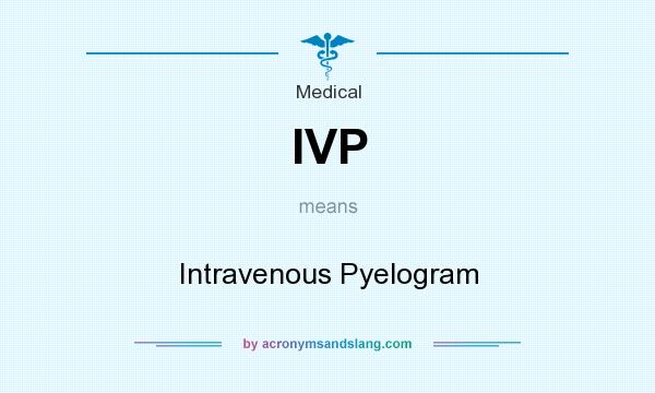 What does IVP mean? It stands for Intravenous Pyelogram