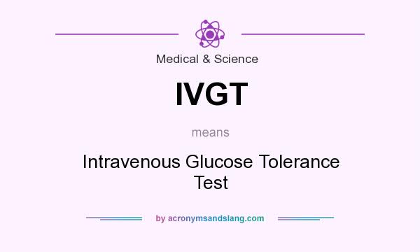 What does IVGT mean? It stands for Intravenous Glucose Tolerance Test