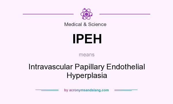 What does IPEH mean? It stands for Intravascular Papillary Endothelial Hyperplasia