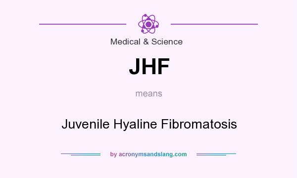 What does JHF mean? It stands for Juvenile Hyaline Fibromatosis
