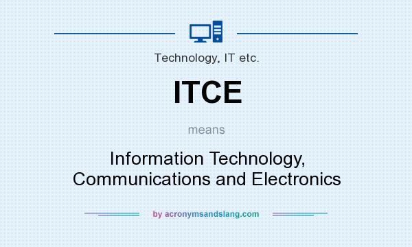 What does ITCE mean? It stands for Information Technology, Communications and Electronics