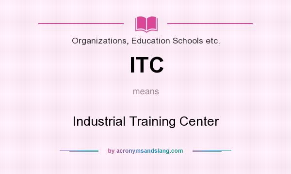 What does ITC mean? It stands for Industrial Training Center