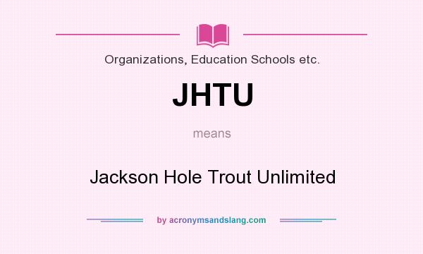 What does JHTU mean? It stands for Jackson Hole Trout Unlimited