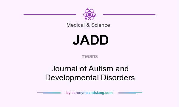What does JADD mean? It stands for Journal of Autism and Developmental Disorders