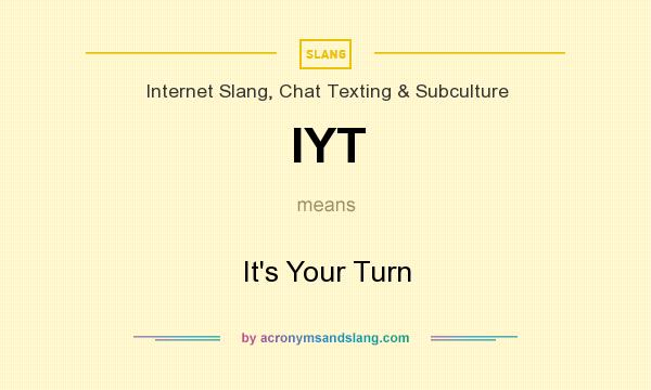 What does IYT mean? It stands for It`s Your Turn