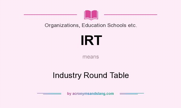 What does IRT mean? It stands for Industry Round Table