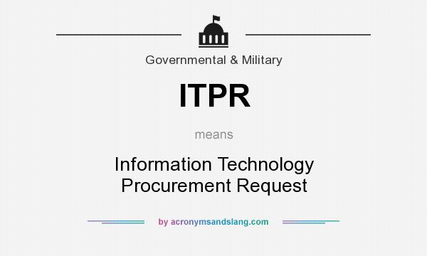 What does ITPR mean? It stands for Information Technology Procurement Request