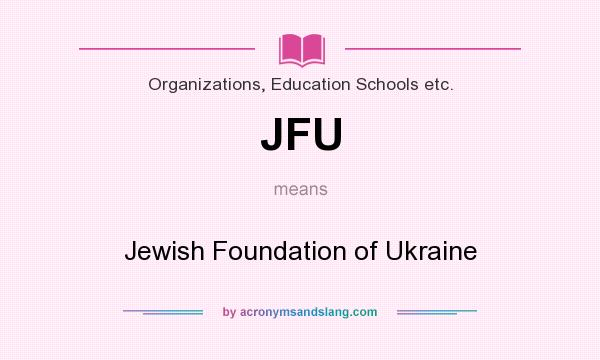 What does JFU mean? It stands for Jewish Foundation of Ukraine