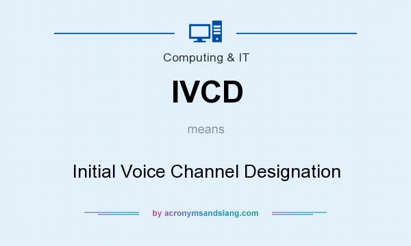 What does IVCD mean? It stands for Initial Voice Channel Designation