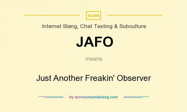 What does JAFO mean? It stands for Just Another Freakin` Observer