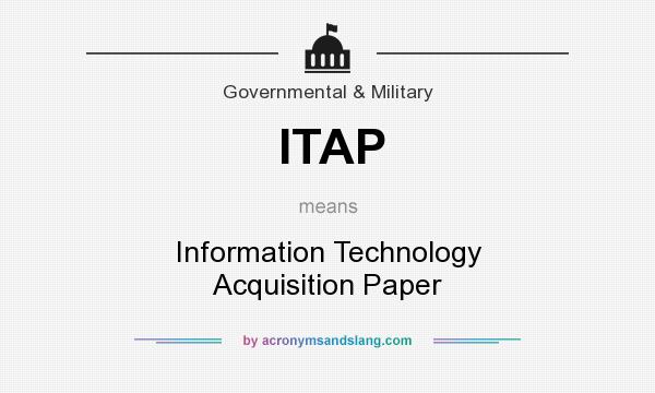 What does ITAP mean? It stands for Information Technology Acquisition Paper