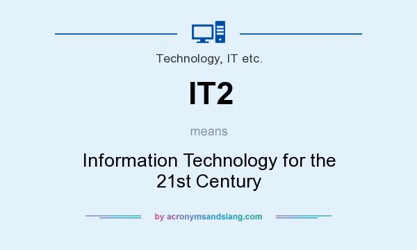What does IT2 mean? It stands for Information Technology for the 21st Century