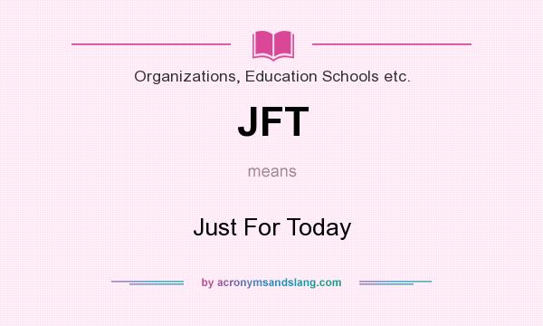 What does JFT mean? It stands for Just For Today