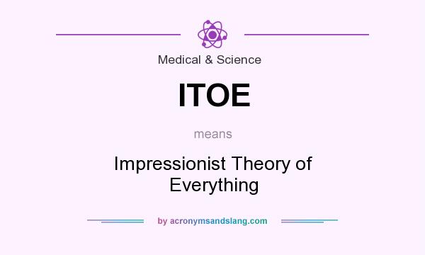 What does ITOE mean? It stands for Impressionist Theory of Everything