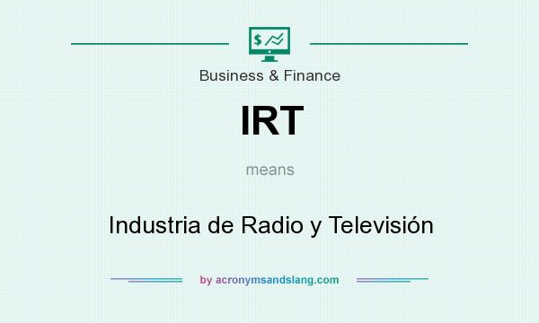 What does IRT mean? It stands for Industria de Radio y Televisión