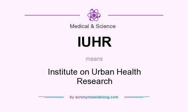 What does IUHR mean? It stands for Institute on Urban Health Research