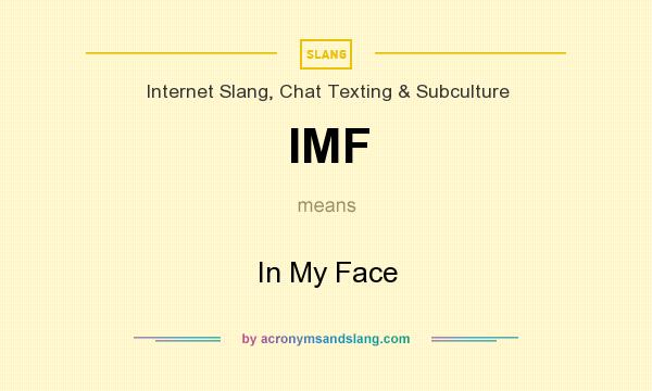 What does IMF mean? It stands for In My Face