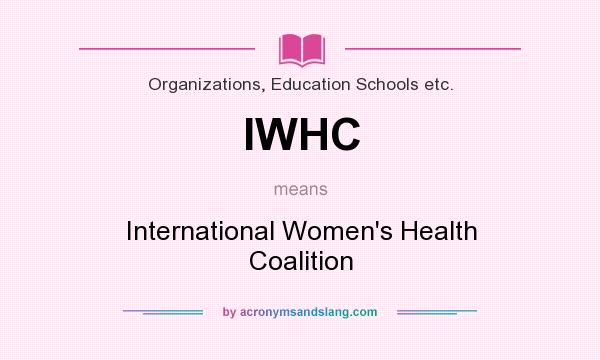 What does IWHC mean? It stands for International Women`s Health Coalition