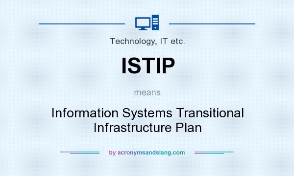 What does ISTIP mean? It stands for Information Systems Transitional Infrastructure Plan