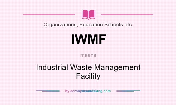 What does IWMF mean? It stands for Industrial Waste Management Facility