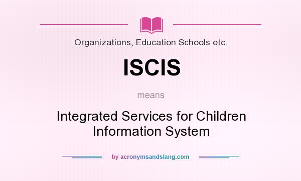 What does ISCIS mean? It stands for Integrated Services for Children Information System