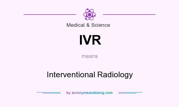 What does IVR mean? It stands for Interventional Radiology