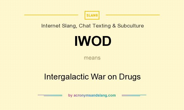 What does IWOD mean? It stands for Intergalactic War on Drugs
