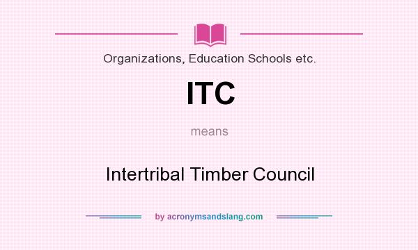 What does ITC mean? It stands for Intertribal Timber Council