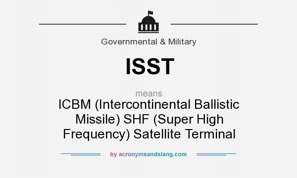 What does ISST mean? It stands for ICBM (Intercontinental Ballistic Missile) SHF (Super High Frequency) Satellite Terminal