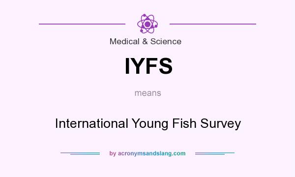 What does IYFS mean? It stands for International Young Fish Survey