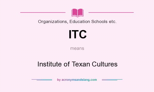 What does ITC mean? It stands for Institute of Texan Cultures