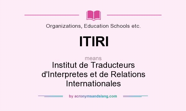 What does ITIRI mean? It stands for Institut de Traducteurs d`Interpretes et de Relations Internationales