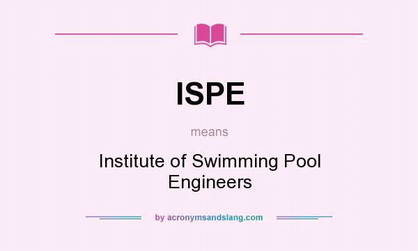 What does ISPE mean? It stands for Institute of Swimming Pool Engineers