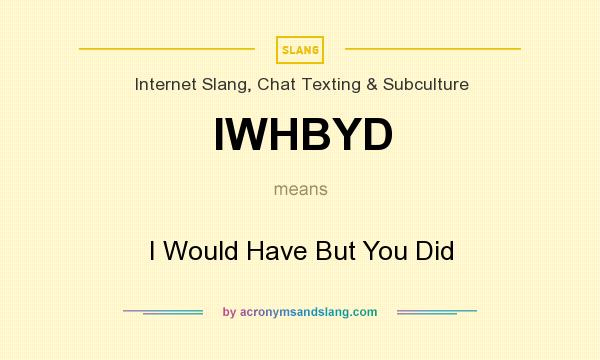What does IWHBYD mean? It stands for I Would Have But You Did