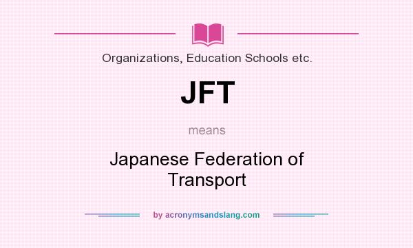 What does JFT mean? It stands for Japanese Federation of Transport