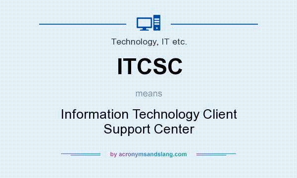 What does ITCSC mean? It stands for Information Technology Client Support Center