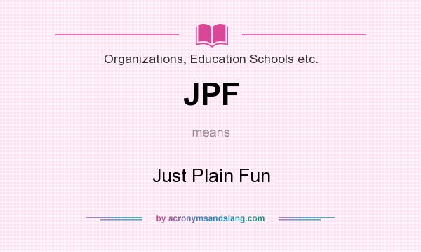 What does JPF mean? It stands for Just Plain Fun